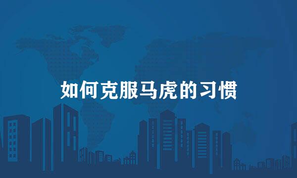 如何克服马虎的习惯