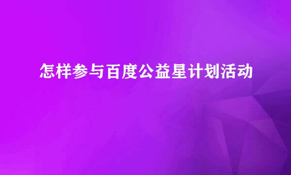 怎样参与百度公益星计划活动