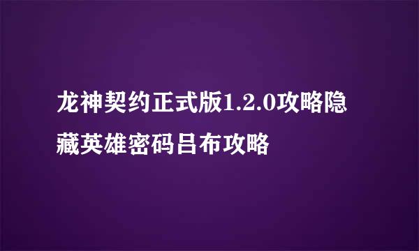 龙神契约正式版1.2.0攻略隐藏英雄密码吕布攻略