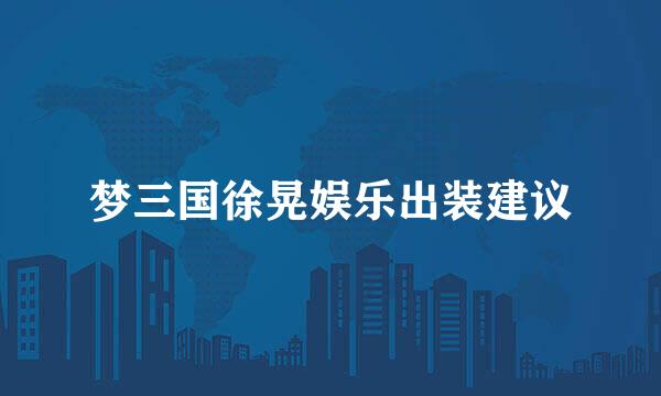 梦三国徐晃娱乐出装建议