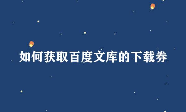 如何获取百度文库的下载券
