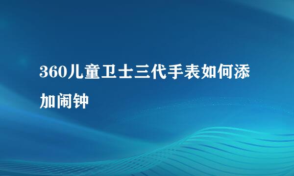 360儿童卫士三代手表如何添加闹钟