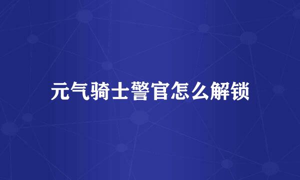 元气骑士警官怎么解锁