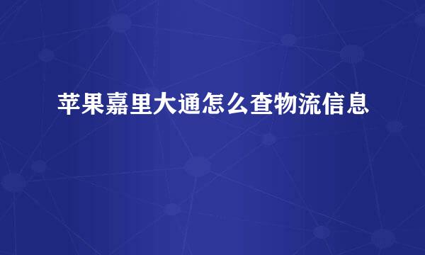 苹果嘉里大通怎么查物流信息