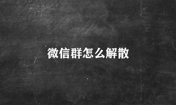 微信群怎么解散