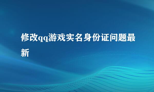 修改qq游戏实名身份证问题最新