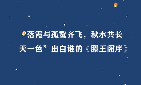 “落霞与孤鹜齐飞，秋水共长天一色”出自谁的《滕王阁序》