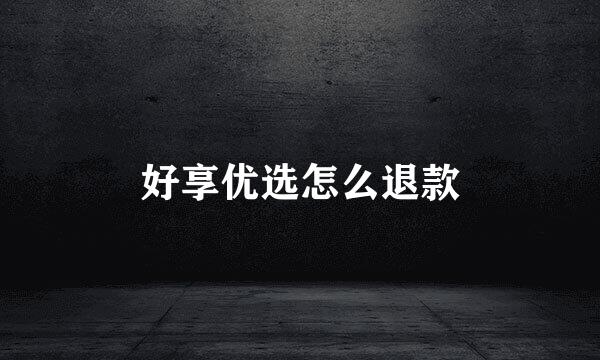 好享优选怎么退款