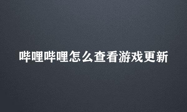 哔哩哔哩怎么查看游戏更新