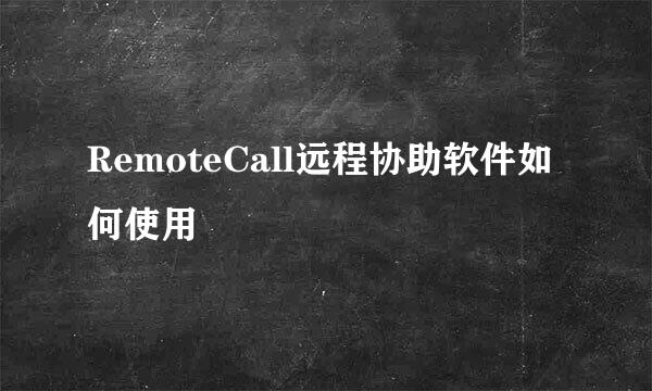 RemoteCall远程协助软件如何使用