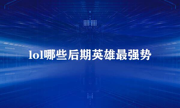 lol哪些后期英雄最强势
