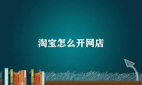 淘宝怎么开网店