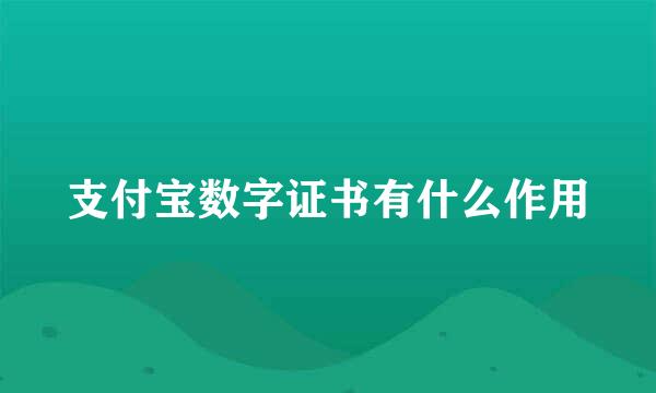 支付宝数字证书有什么作用