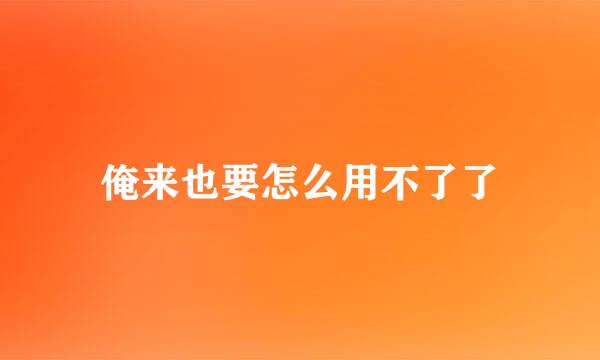 俺来也要怎么用不了了