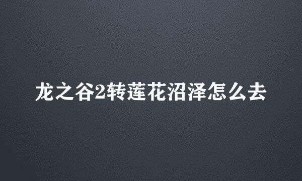 龙之谷2转莲花沼泽怎么去