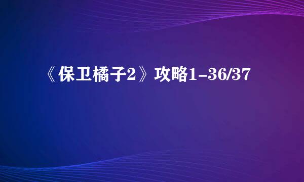 《保卫橘子2》攻略1-36/37