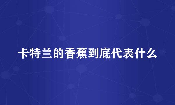 卡特兰的香蕉到底代表什么