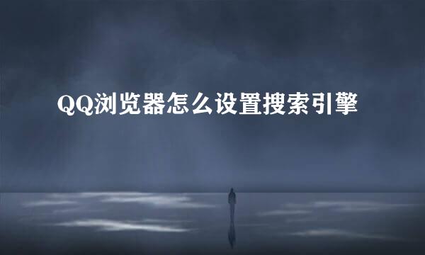 QQ浏览器怎么设置搜索引擎