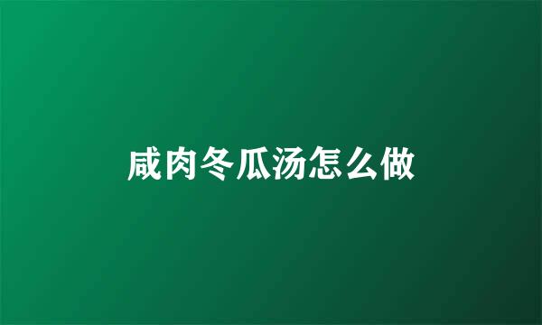 咸肉冬瓜汤怎么做