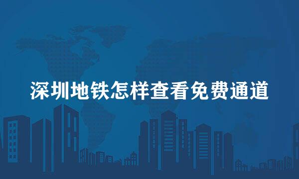 深圳地铁怎样查看免费通道