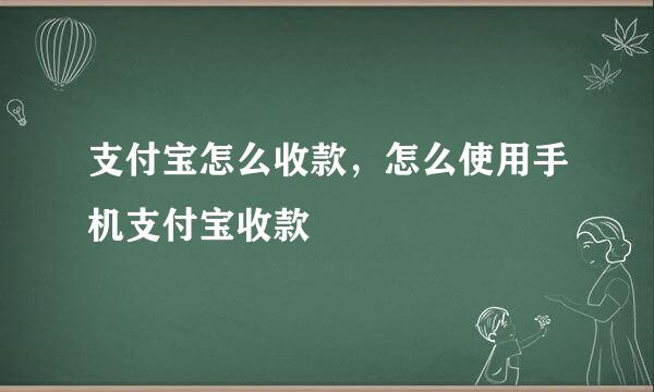 支付宝怎么收款，怎么使用手机支付宝收款