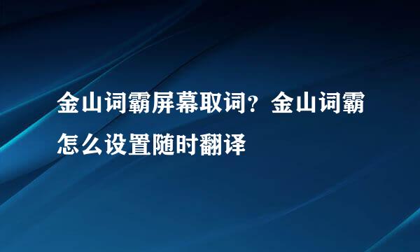 金山词霸屏幕取词？金山词霸怎么设置随时翻译