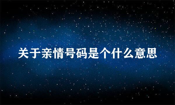 关于亲情号码是个什么意思