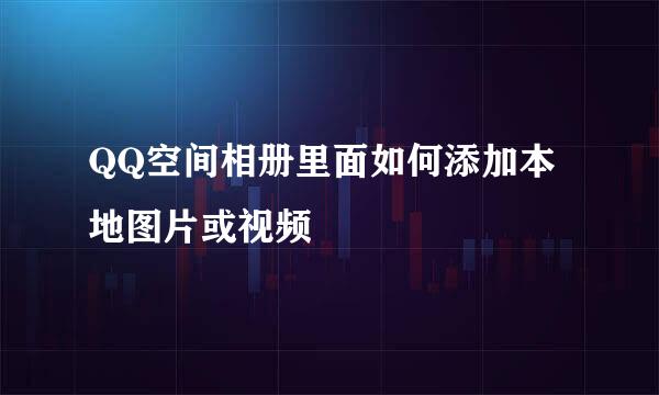 QQ空间相册里面如何添加本地图片或视频