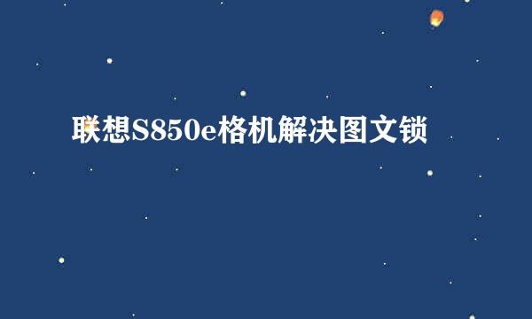 联想S850e格机解决图文锁