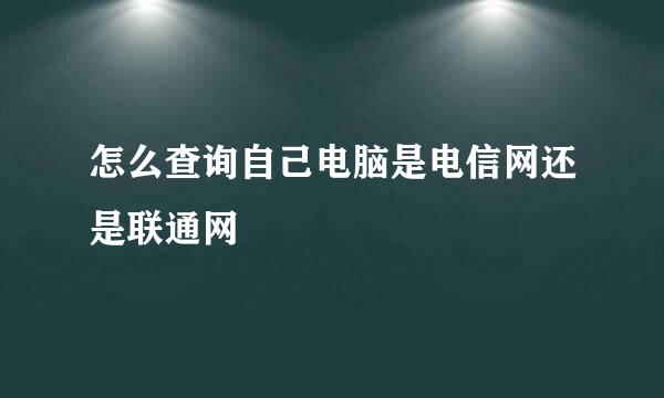 怎么查询自己电脑是电信网还是联通网