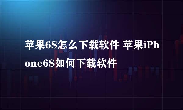 苹果6S怎么下载软件 苹果iPhone6S如何下载软件