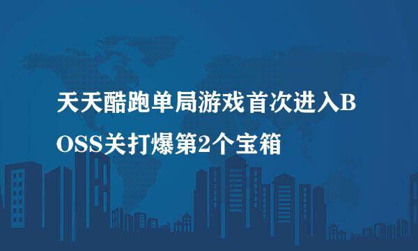 天天酷跑单局游戏首次进入BOSS关打爆第2个宝箱