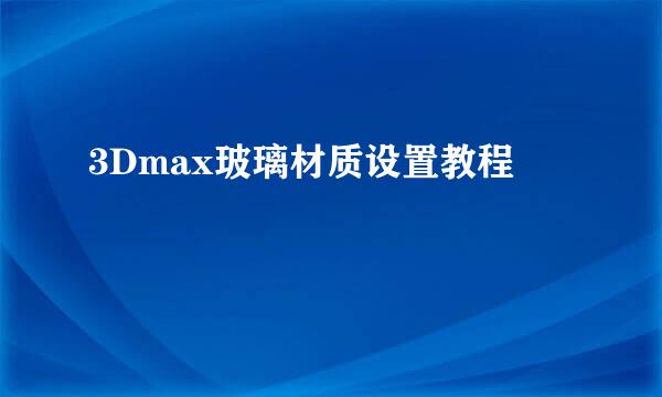 3Dmax玻璃材质设置教程