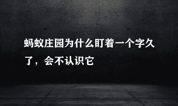 蚂蚁庄园为什么盯着一个字久了,会不认识它