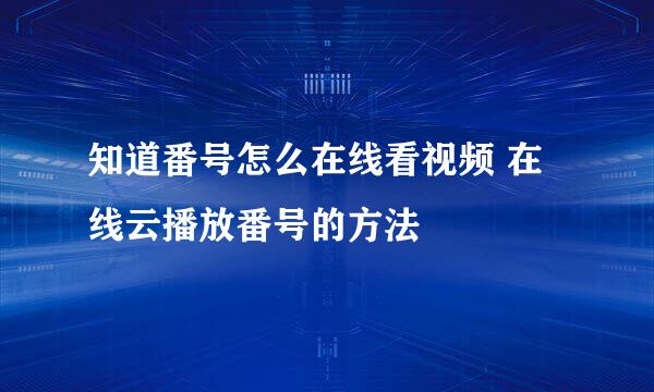 知道番号怎么在线看视频 在线云播放番号的方法