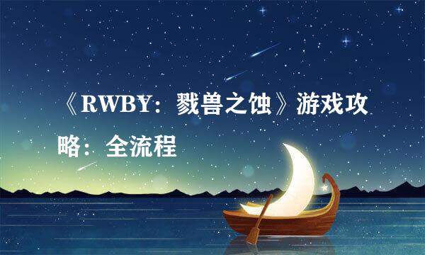 《RWBY：戮兽之蚀》游戏攻略：全流程