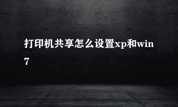打印机共享怎么设置xp和win7