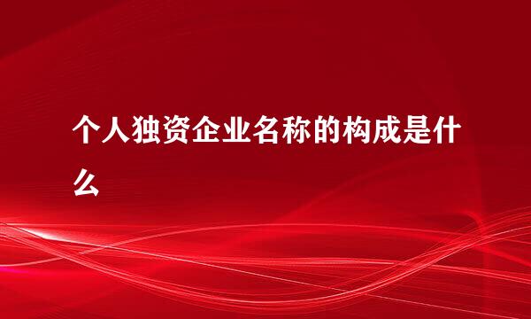 个人独资企业名称的构成是什么