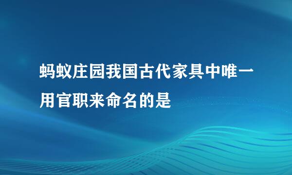 蚂蚁庄园我国古代家具中唯一用官职来命名的是