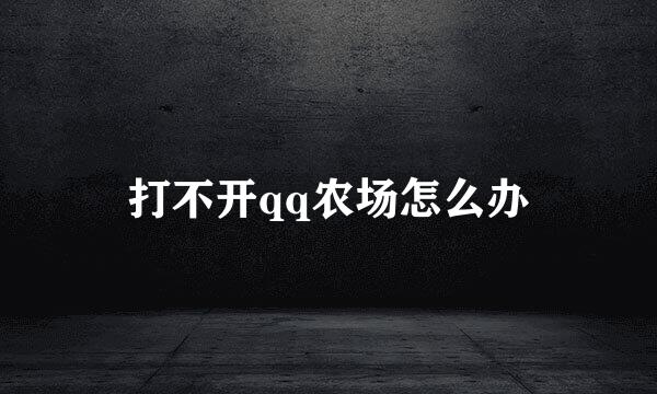 打不开qq农场怎么办