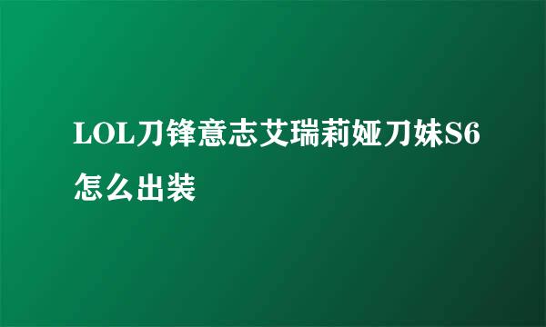 LOL刀锋意志艾瑞莉娅刀妹S6怎么出装