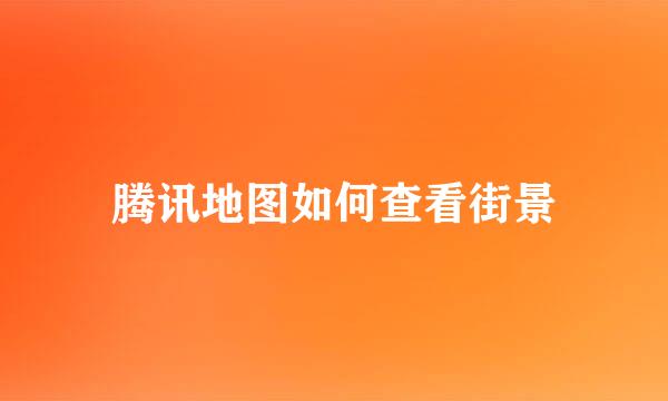 腾讯地图如何查看街景