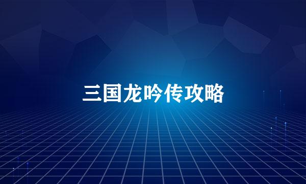三国龙吟传攻略