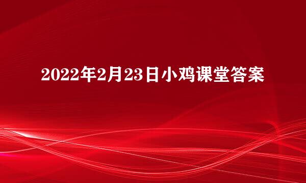 2022年2月23日小鸡课堂答案