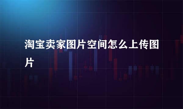淘宝卖家图片空间怎么上传图片
