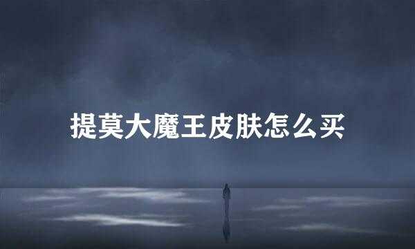 提莫大魔王皮肤怎么买