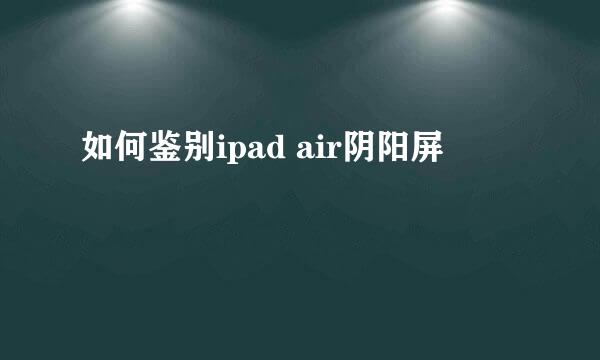 如何鉴别ipad air阴阳屏