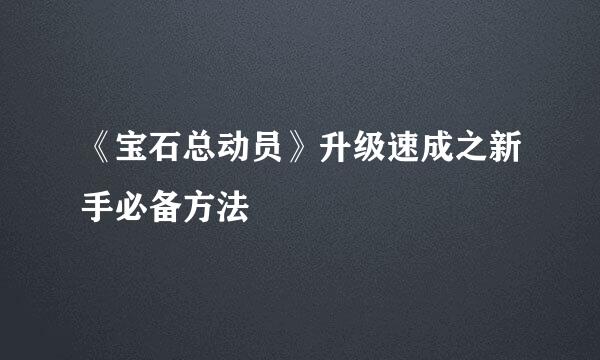 《宝石总动员》升级速成之新手必备方法