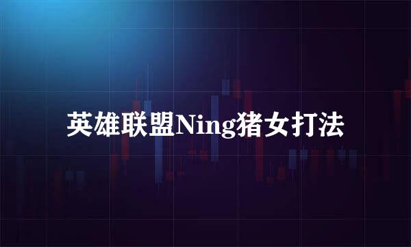 英雄联盟Ning猪女打法