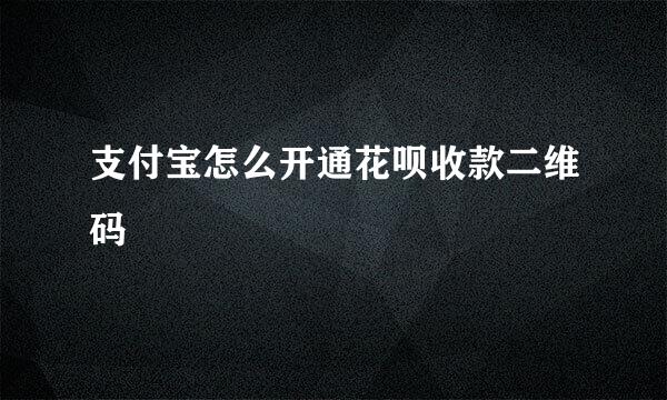 支付宝怎么开通花呗收款二维码
